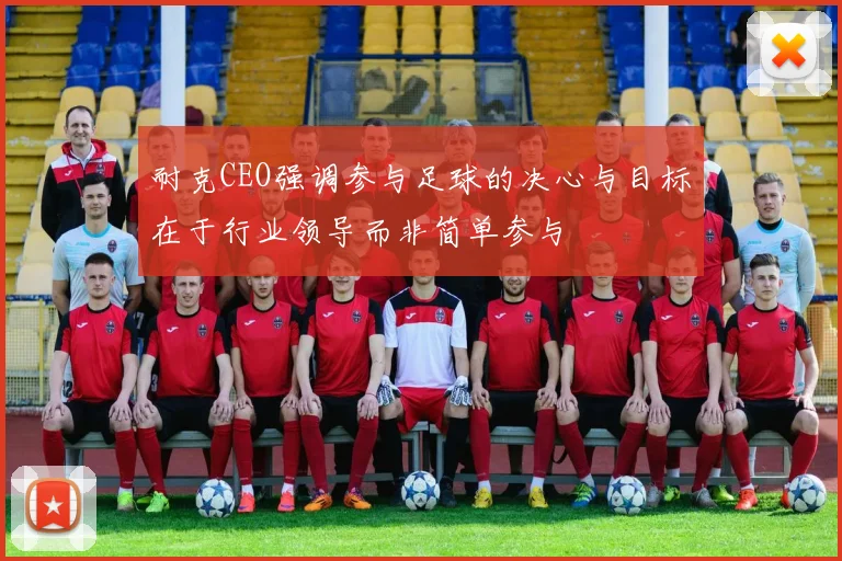 耐克CEO强调参与足球的决心与目标在于行业领导而非简单参与