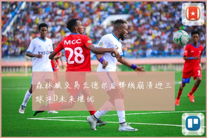 森林狼交易兰德尔后锋线崩溃迎三球评D未来堪忧
