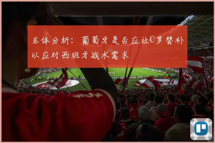 东体分析：葡萄牙是否应让C罗替补以应对西班牙战术需求