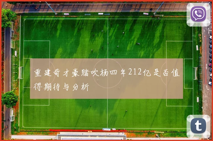 重建奇才豪赌吹杨四年212亿是否值得期待与分析