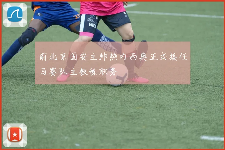 前北京国安主帅热内西奥正式接任马赛队主教练职务